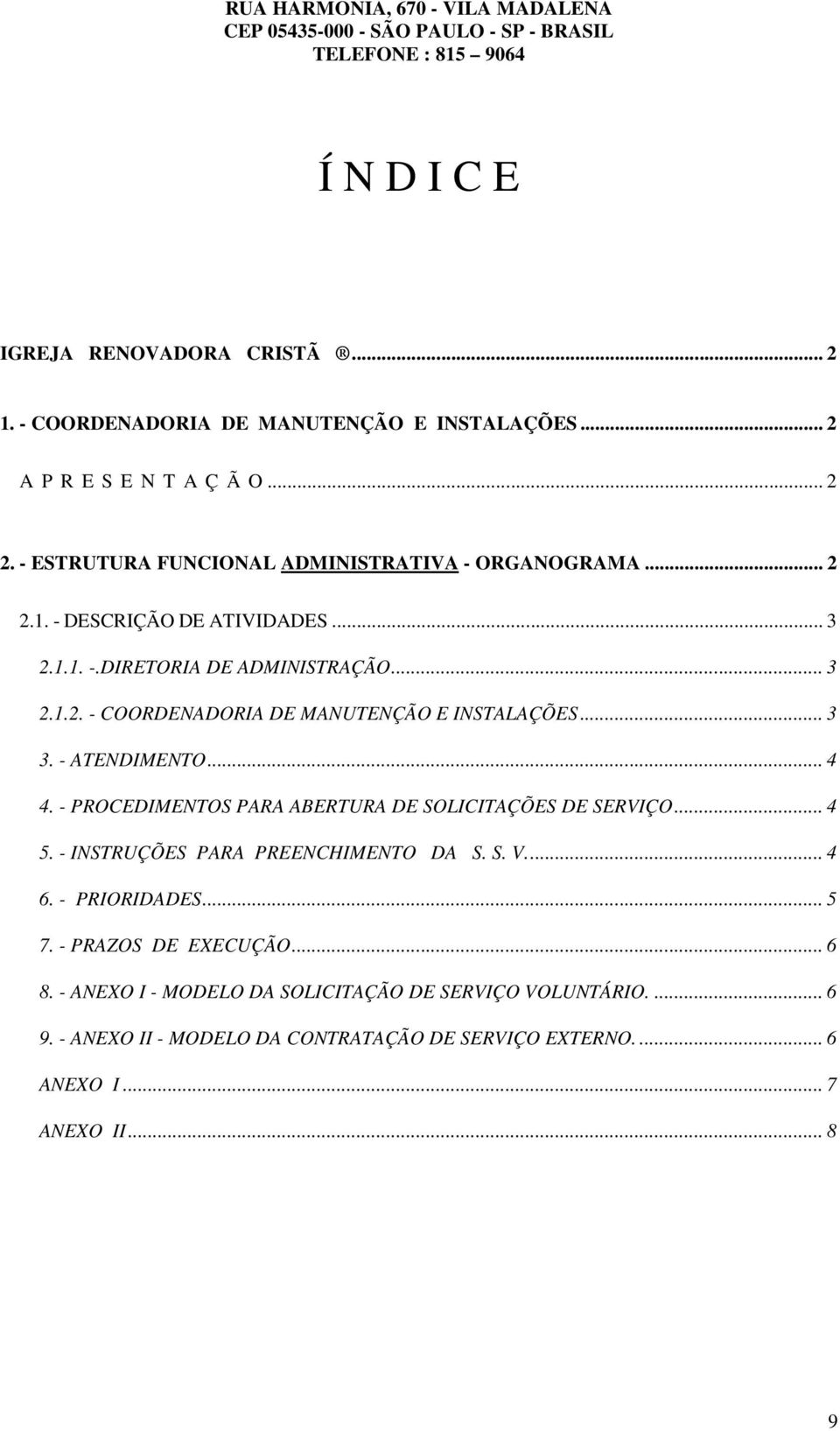 .. 3 3. - ATENDIMENTO... 4 4. - PROCEDIMENTOS PARA ABERTURA DE SOLICITAÇÕES DE SERVIÇO... 4 5. - INSTRUÇÕES PARA PREENCHIMENTO DA S. S. V.... 4 6. - PRIORIDADES... 5 7.