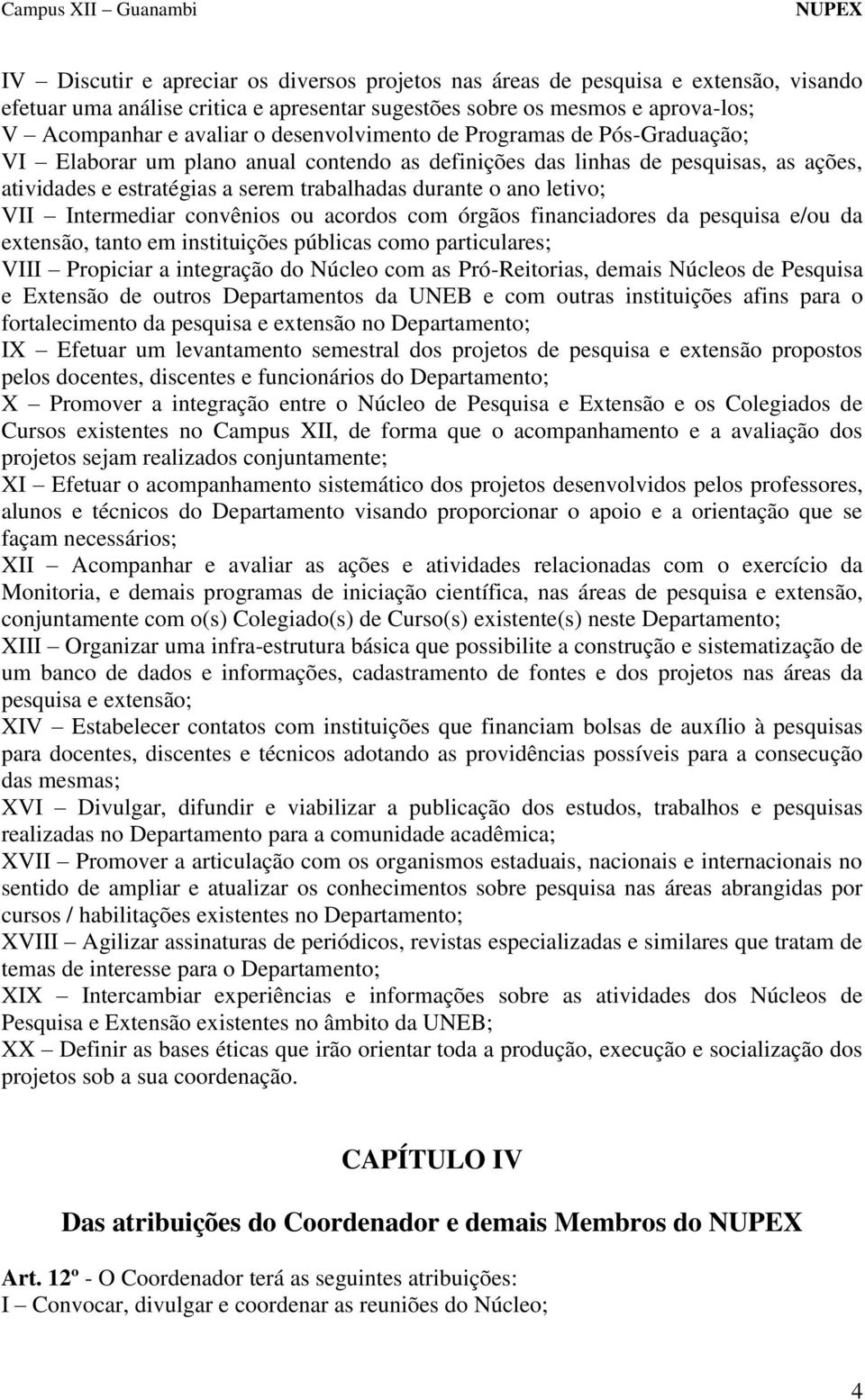 VII Intermediar convênios ou acordos com órgãos financiadores da pesquisa e/ou da extensão, tanto em instituições públicas como particulares; VIII Propiciar a integração do Núcleo com as