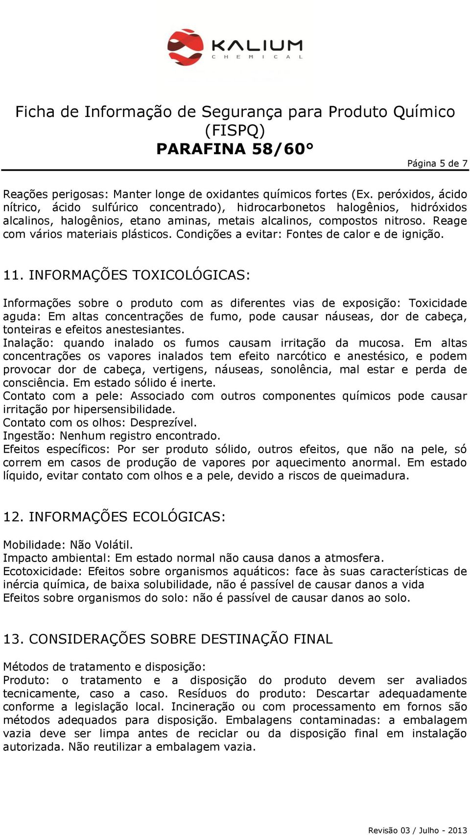 Reage com vários materiais plásticos. Condições a evitar: Fontes de calor e de ignição. 11.