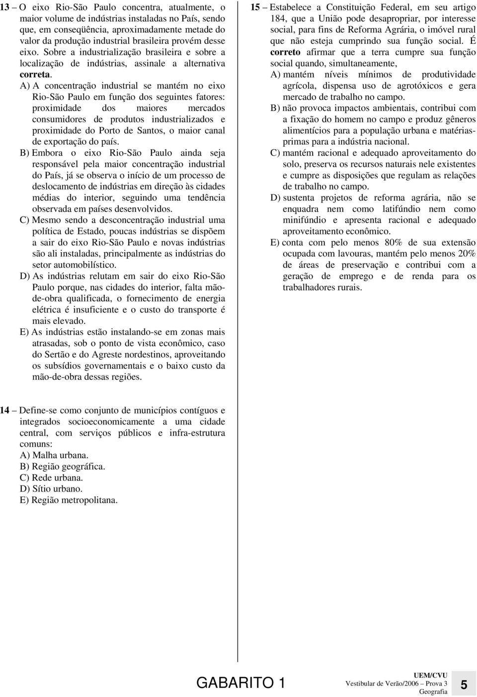 A) A concentração industrial se mantém no eixo Rio-São Paulo em função dos seguintes fatores: proximidade dos maiores mercados consumidores de produtos industrializados e proximidade do Porto de