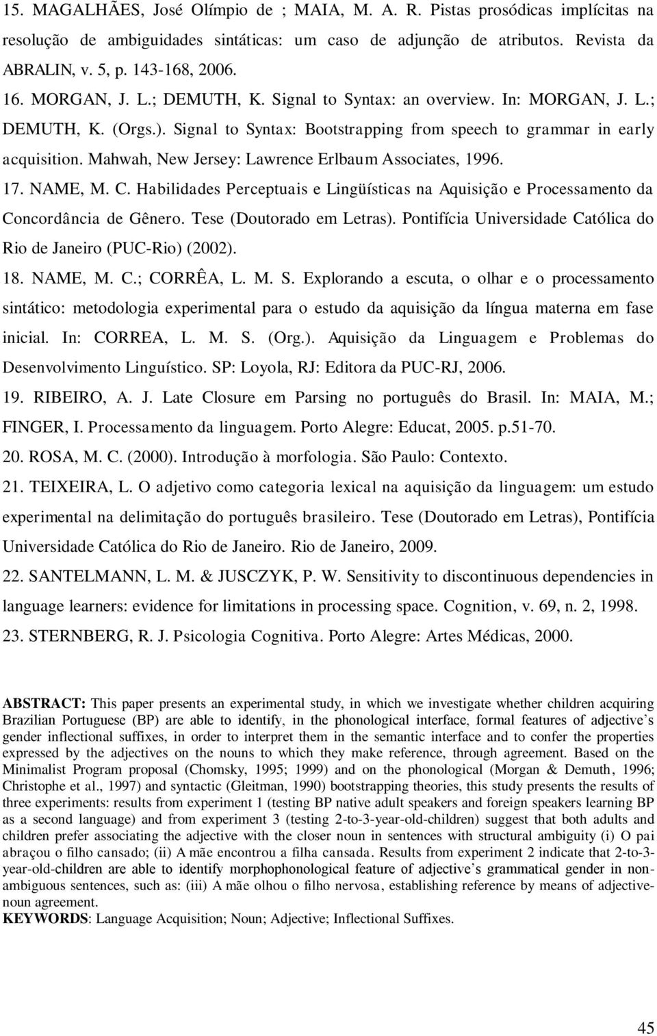 Mahwah, New Jersey: Lawrence Erlbaum Associates, 1996. 17. NAME, M. C. Habilidades Perceptuais e Lingüísticas na Aquisição e Processamento da Concordância de Gênero. Tese (Doutorado em Letras).