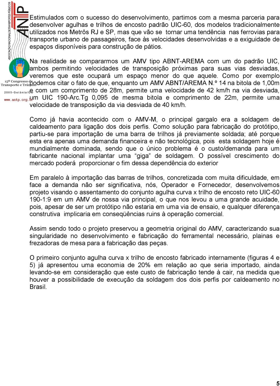 Na realidade se compararmos um AMV tipo ABNT-AREMA com um do padrão UIC, ambos permitindo velocidades de transposição próximas para suas vias desviadas, veremos que este ocupará um espaço menor do