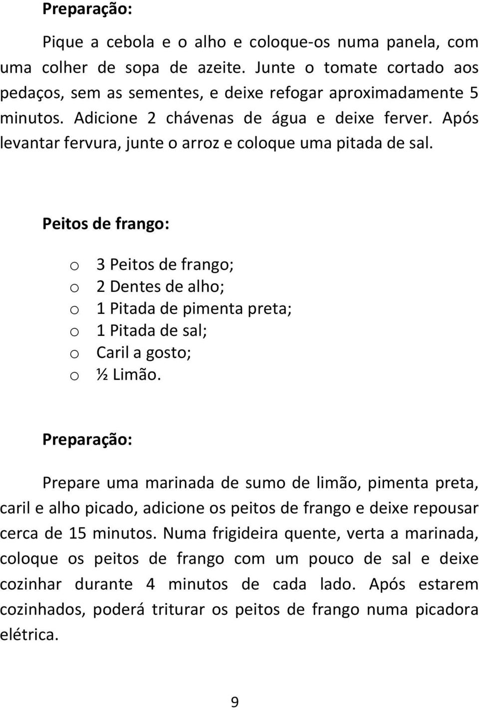 Peitos de frango: o 3 Peitos de frango; o 2 Dentes de alho; o 1 Pitada de pimenta preta; o 1 Pitada de sal; o Caril a gosto; o ½ Limão.