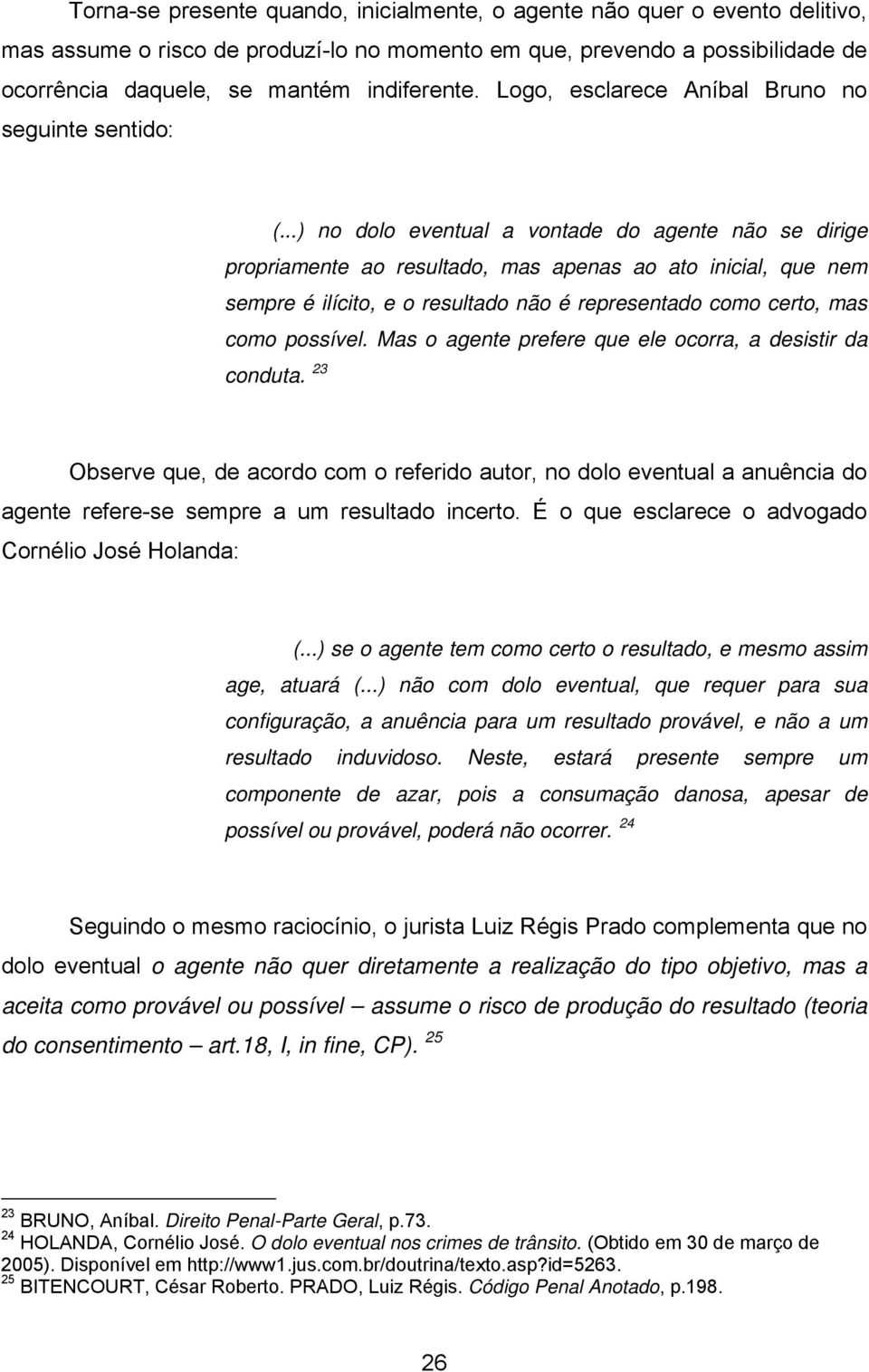 ..) no dolo eventual a vontade do agente não se dirige propriamente ao resultado, mas apenas ao ato inicial, que nem sempre é ilícito, e o resultado não é representado como certo, mas como possível.