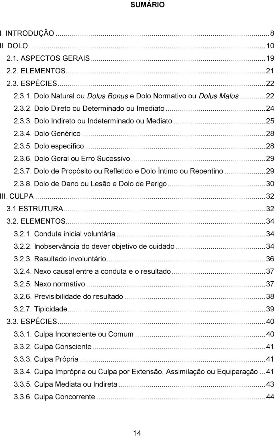 Dolo de Propósito ou Refletido e Dolo Íntimo ou Repentino...29 2.3.8. Dolo de Dano ou Lesão e Dolo de Perigo...30 III. CULPA...32 3.1 ESTRUTURA...32 3.2. ELEMENTOS...34 3.2.1. Conduta inicial voluntária.