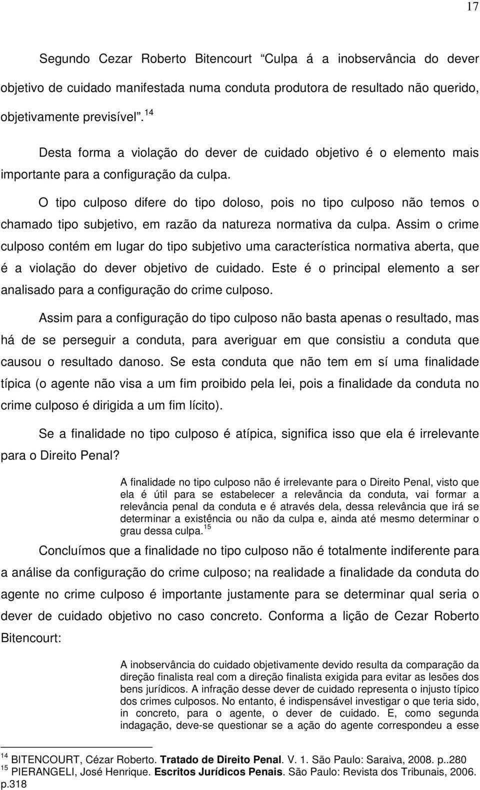 O tipo culposo difere do tipo doloso, pois no tipo culposo não temos o chamado tipo subjetivo, em razão da natureza normativa da culpa.