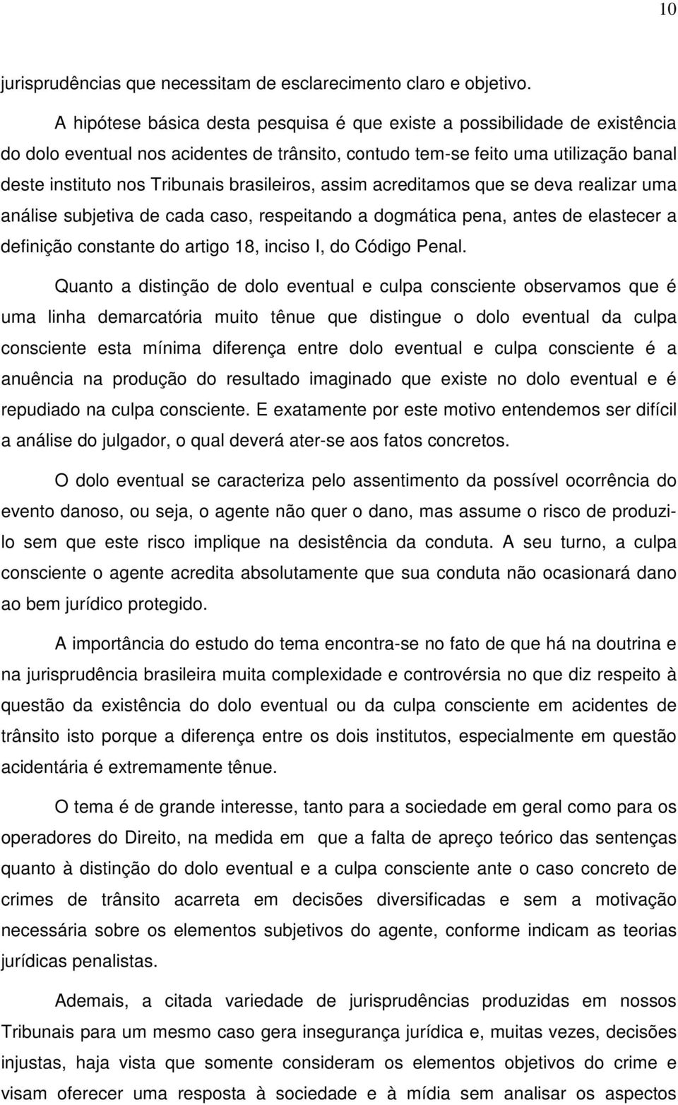 brasileiros, assim acreditamos que se deva realizar uma análise subjetiva de cada caso, respeitando a dogmática pena, antes de elastecer a definição constante do artigo 18, inciso I, do Código Penal.