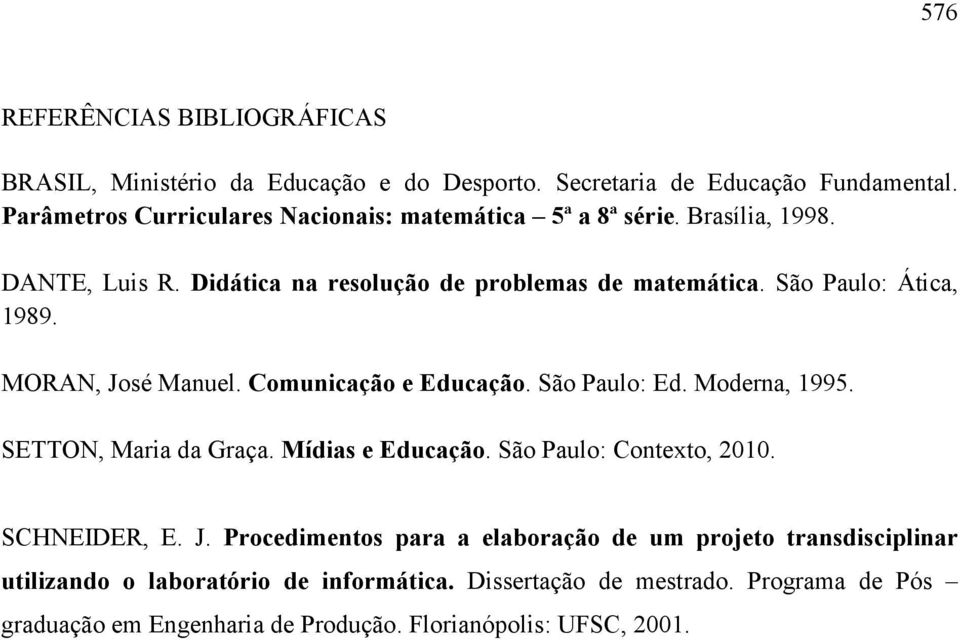São Paulo: Ática, 1989. MORAN, José Manuel. Comunicação e Educação. São Paulo: Ed. Moderna, 1995. SETTON, Maria da Graça. Mídias e Educação.