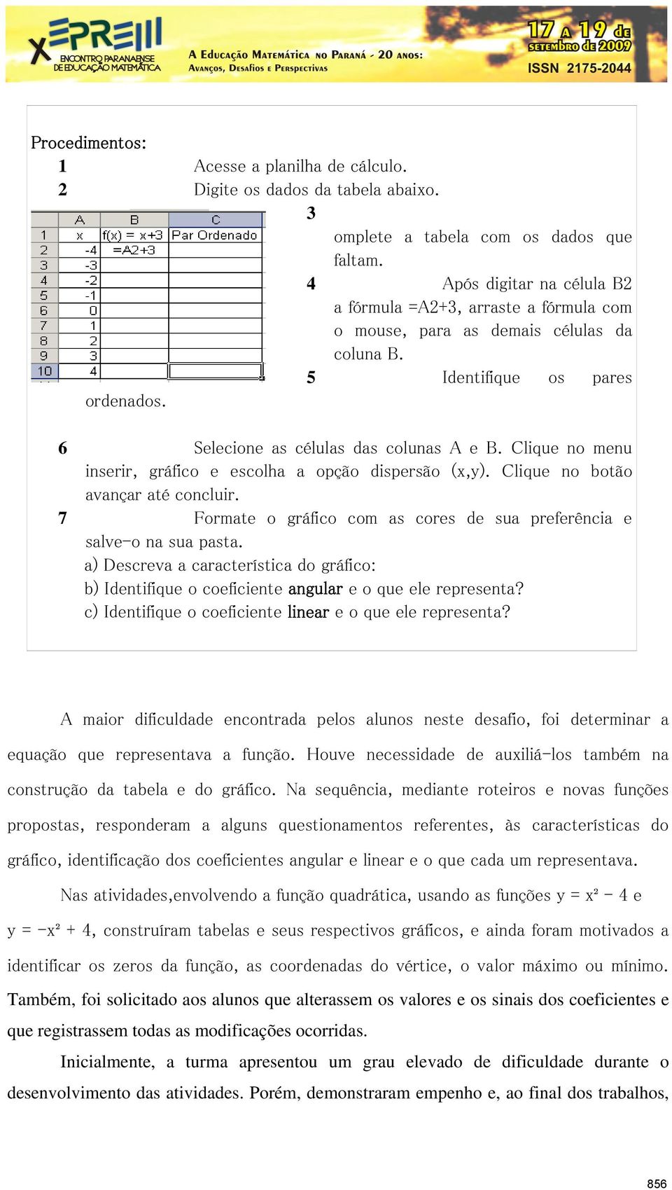 Clique no menu inserir, gráfico e escolha a opção dispersão (x,y). Clique no botão avançar até concluir. 7 Formate o gráfico com as cores de sua preferência e salve-o na sua pasta.