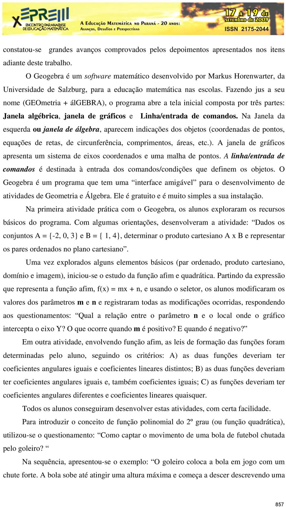 Fazendo jus a seu nome (GEOmetria + álgebra), o programa abre a tela inicial composta por três partes: Janela algébrica, janela de gráficos e Linha/entrada de comandos.