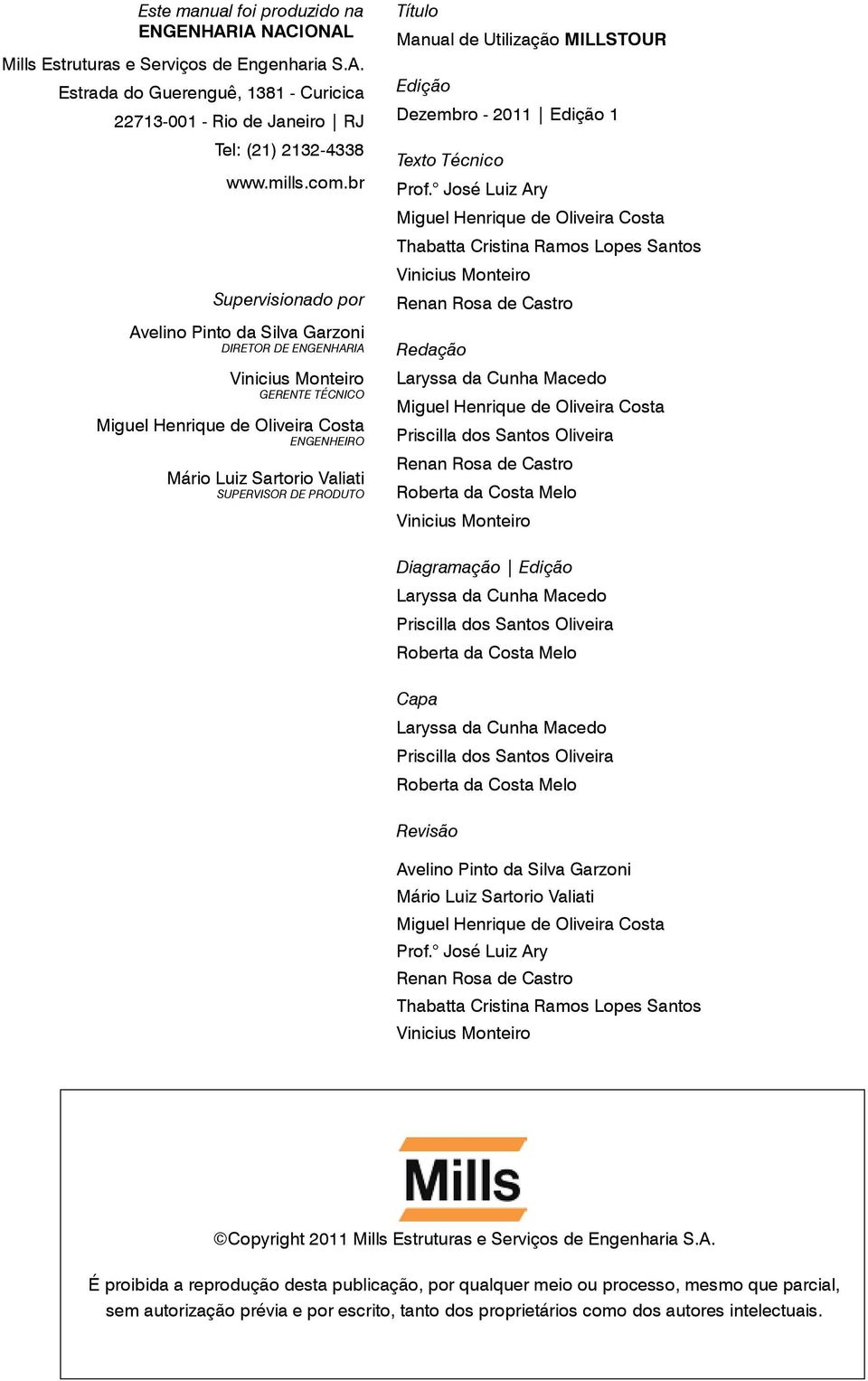 DIRETOR DE ENGENHARIA Vinicius Monteiro GERENTE TÉCNICO Miguel Henrique de Oliveira Costa ENGENHEIRO Mário Luiz Sartorio Valiati SUPERVISOR DE PRODUTO Título Manual de Utilização MILLSTOUR Edição