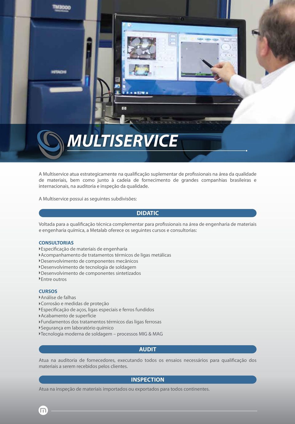 A Multiservice possui as seguintes subdivisões: DIDATIC Voltada para a qualificação técnica complementar para profissionais na área de engenharia de materiais e engenharia química, a Metalab oferece