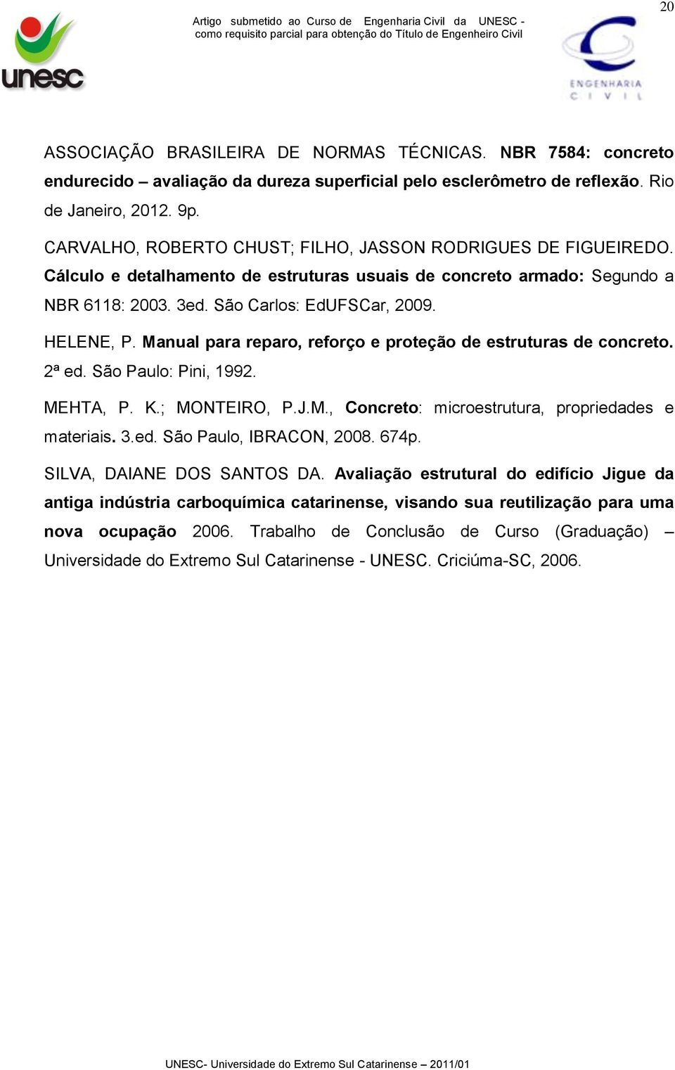 Manual para reparo, reforço e proteção de estruturas de concreto. 2ª ed. São Paulo: Pini, 1992. MEHTA, P. K.; MONTEIRO, P.J.M., Concreto: microestrutura, propriedades e materiais. 3.ed. São Paulo, IBRACON, 2008.