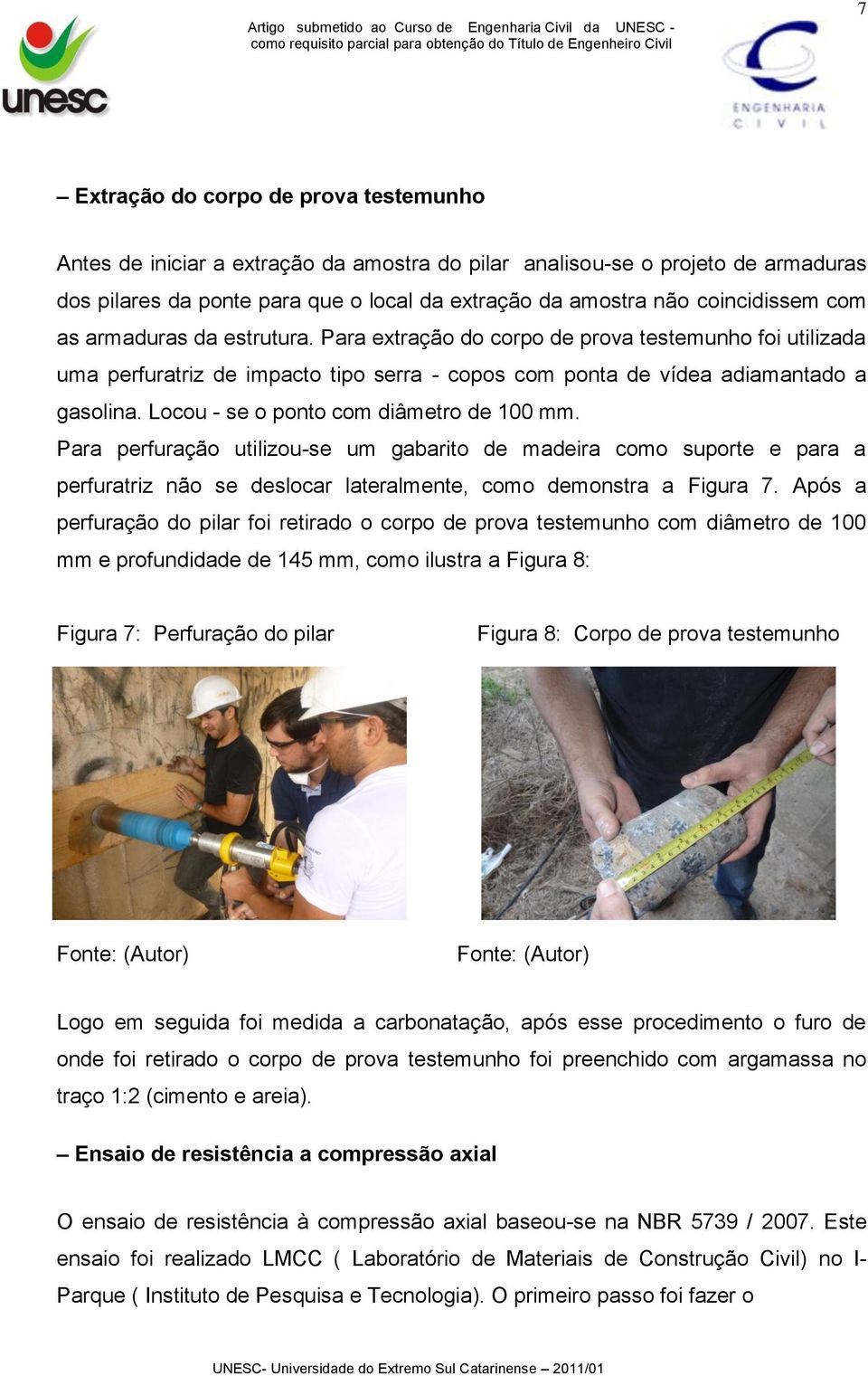 Locou - se o ponto com diâmetro de 100 mm. Para perfuração utilizou-se um gabarito de madeira como suporte e para a perfuratriz não se deslocar lateralmente, como demonstra a Figura 7.