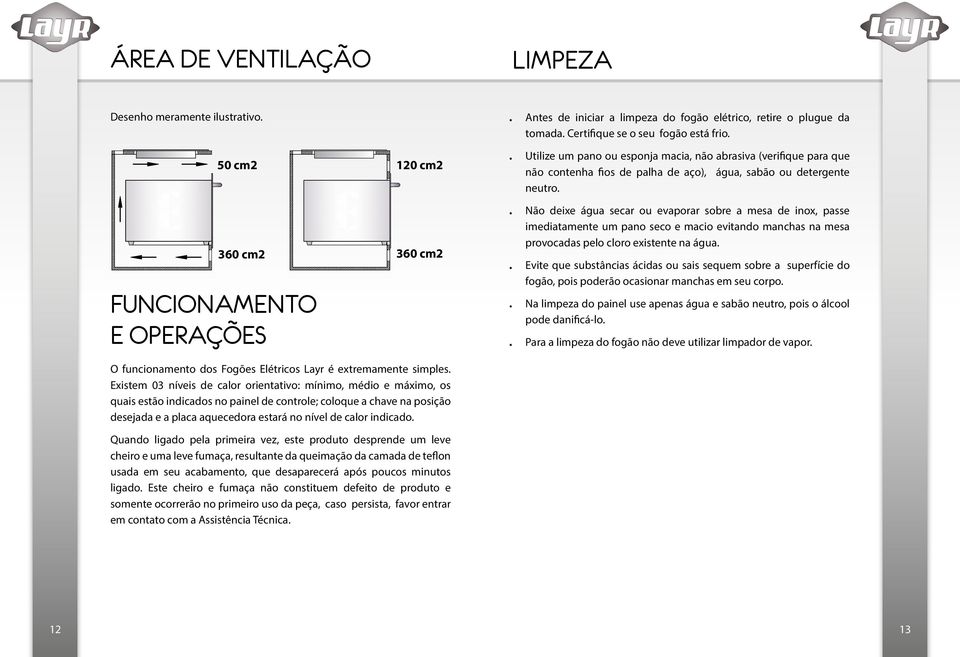 . Não deixe água secar ou evaporar sobre a mesa de inox, passe imediatamente um pano seco e macio evitando manchas na mesa provocadas pelo cloro existente na água.