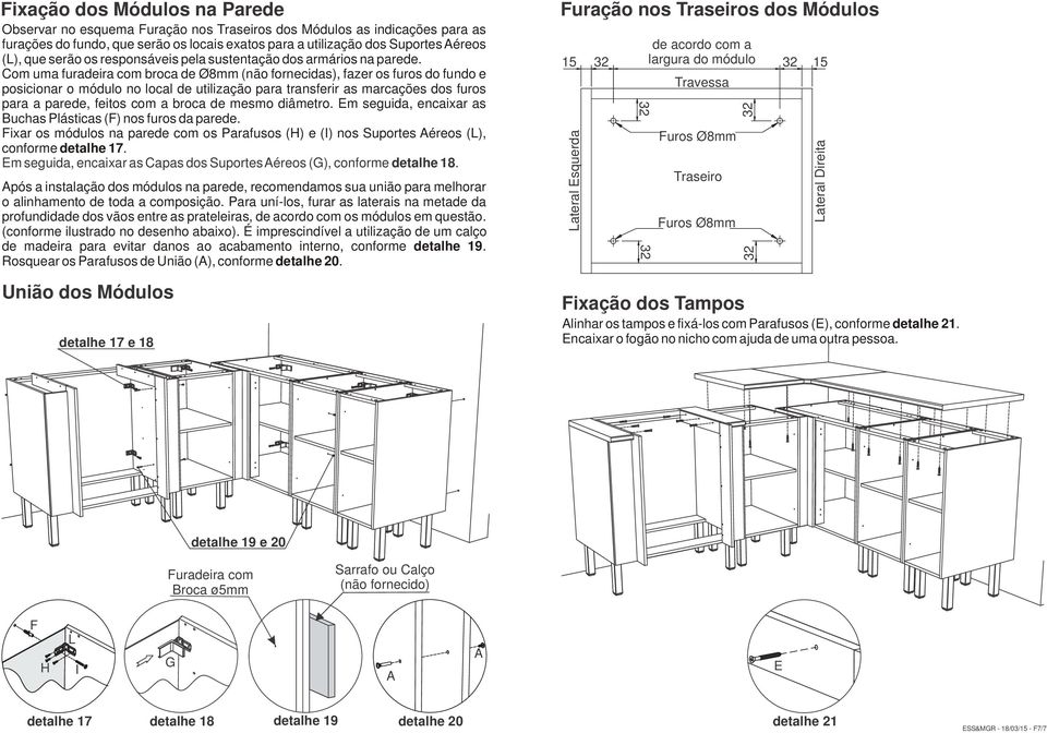 Com uma furadeira com broca de Ø8mm (não fornecidas), fazer os furos do fundo e posicionar o módulo no local de utilização para transferir as marcações dos furos para a parede, feitos com a broca de