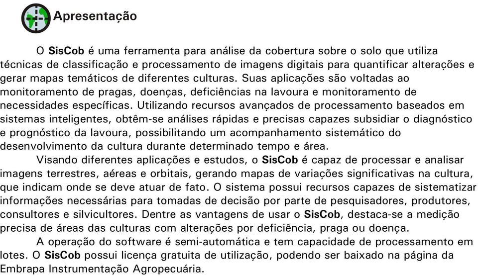 Utilizando recursos avançados de processamento baseados em sistemas inteligentes, obtêm-se análises rápidas e precisas capazes subsidiar o diagnóstico e prognóstico da lavoura, possibilitando um