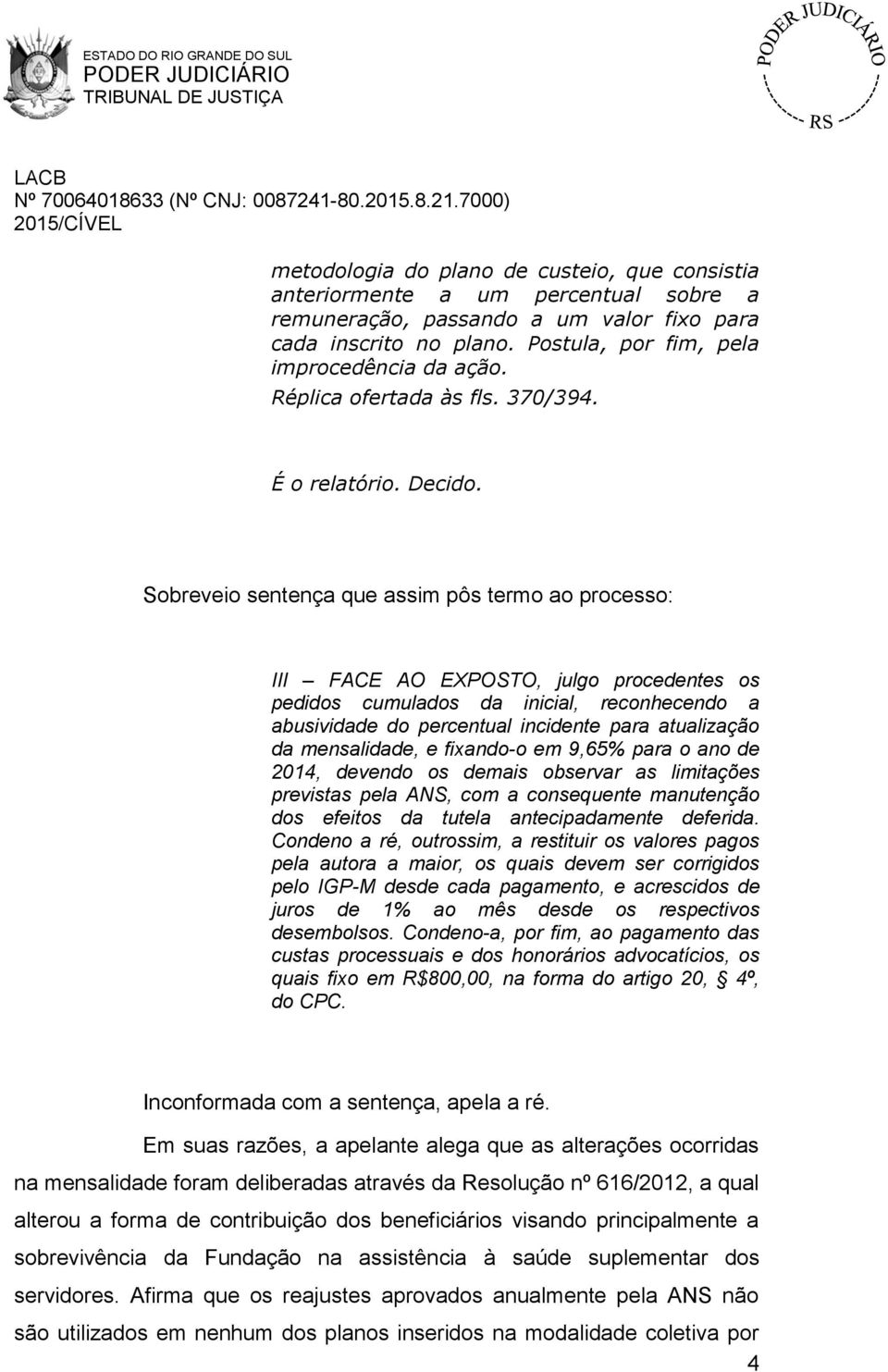 Sobreveio sentença que assim pôs termo ao processo: III FACE AO EXPOSTO, julgo procedentes os pedidos cumulados da inicial, reconhecendo a abusividade do percentual incidente para atualização da