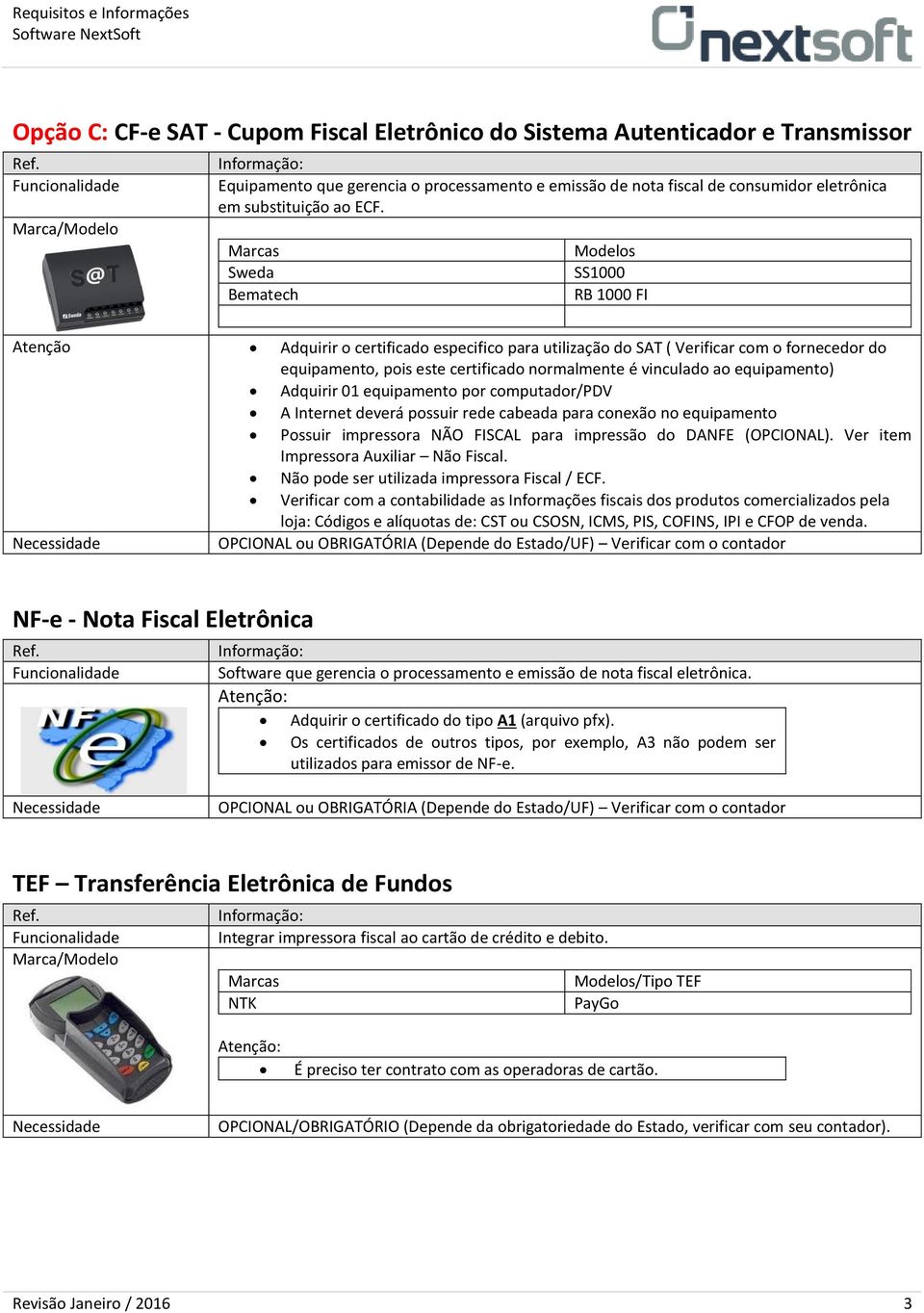 equipamento) Adquirir 01 equipamento por computador/pdv A Internet deverá possuir rede cabeada para conexão no equipamento Possuir impressora NÃO FISCAL para impressão do DANFE ().