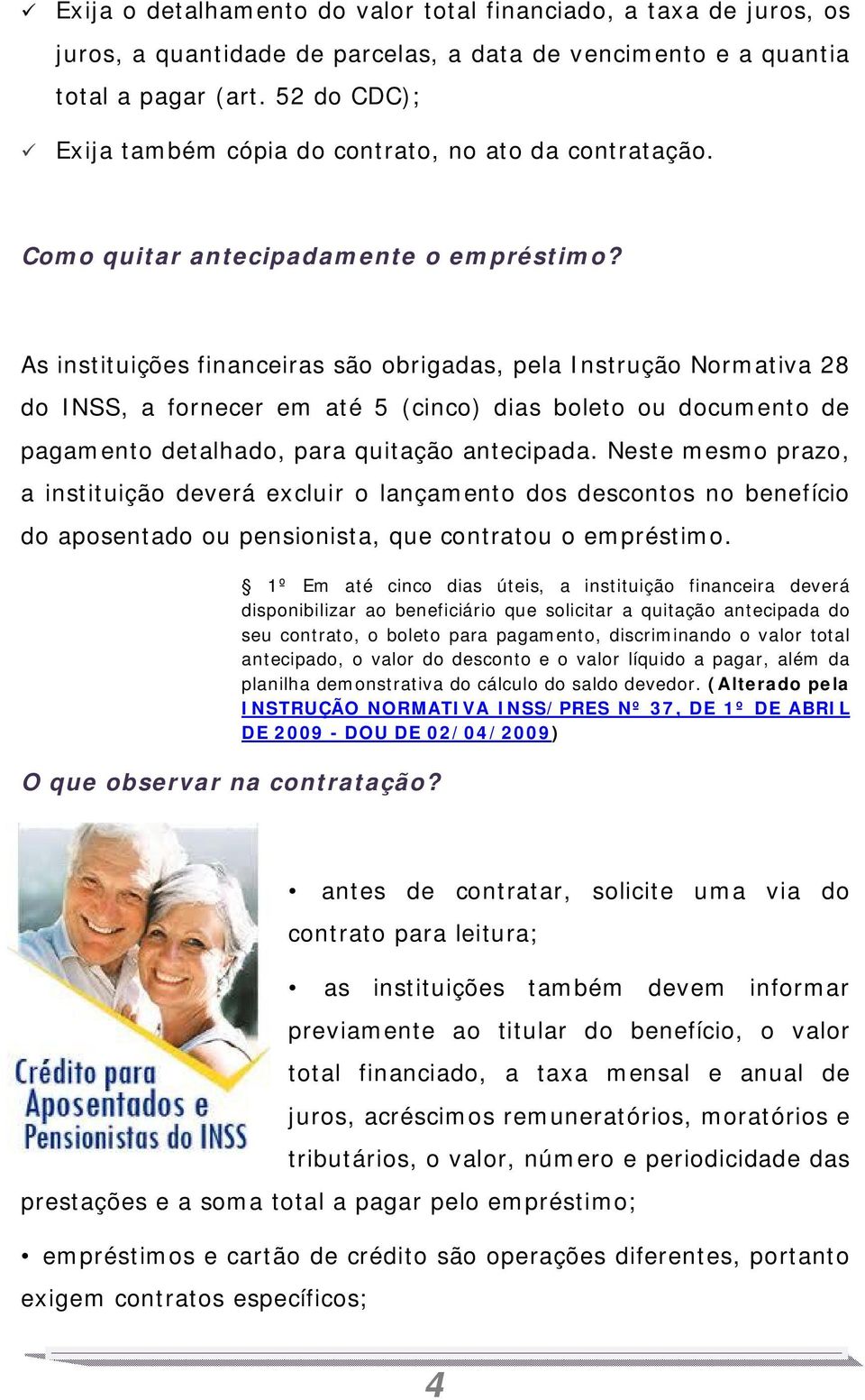 As instituições financeiras são obrigadas, pela Instrução Normativa 28 do INSS, a fornecer em até 5 (cinco) dias boleto ou documento de pagamento detalhado, para quitação antecipada.