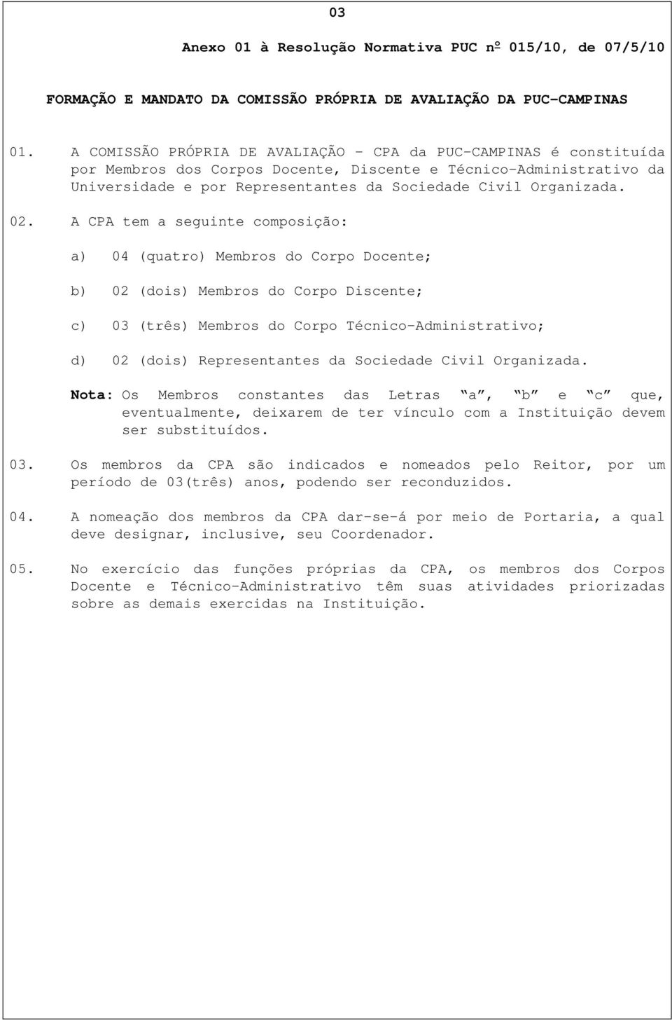 02. A CPA tem a seguinte composição: a) 04 (quatro) Membros do Corpo Docente; b) 02 (dois) Membros do Corpo Discente; c) 03 (três) Membros do Corpo Técnico-Administrativo; d) 02 (dois) Representantes