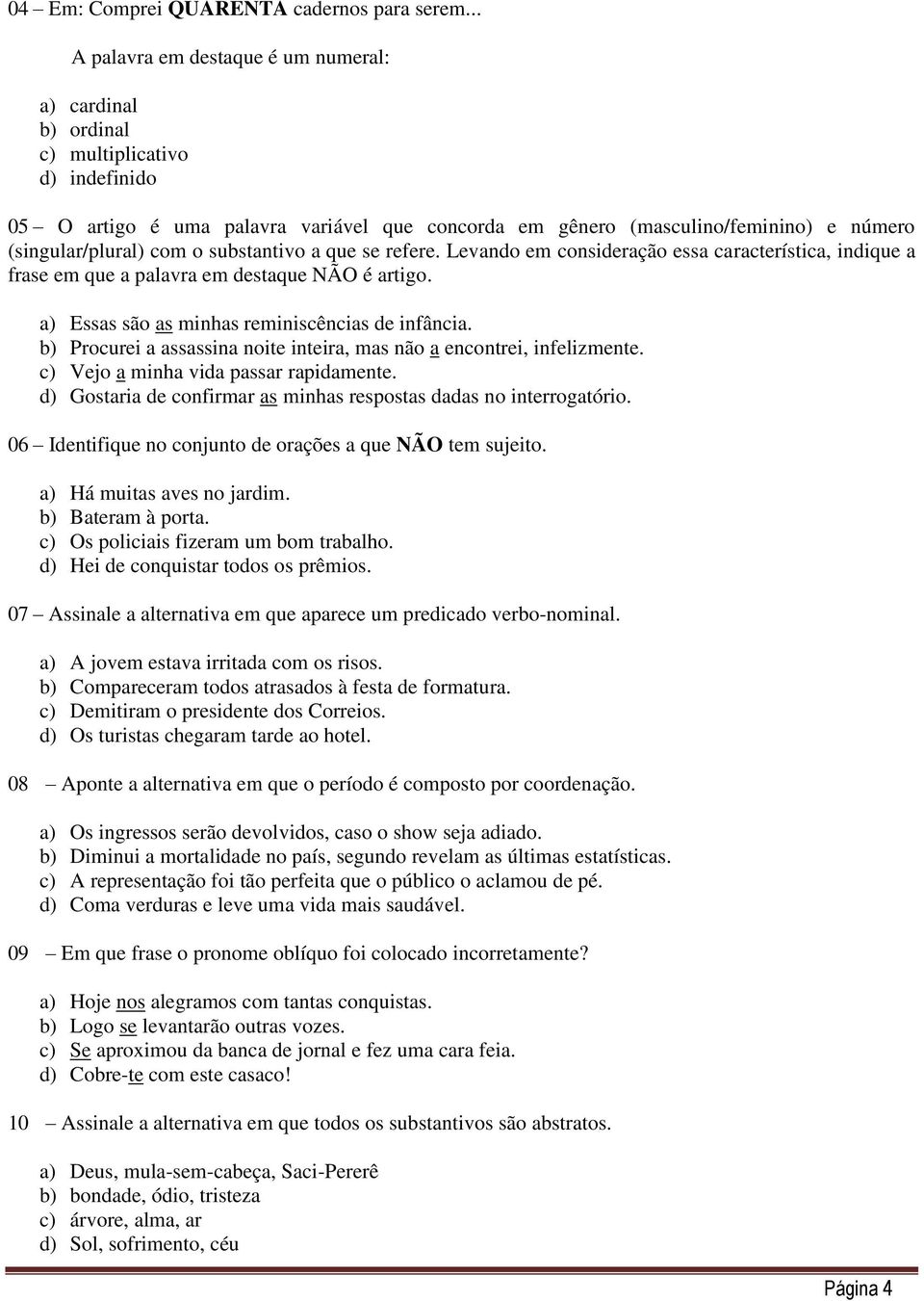 com o substantivo a que se refere. Levando em consideração essa característica, indique a frase em que a palavra em destaque NÃO é artigo. a) Essas são as minhas reminiscências de infância.