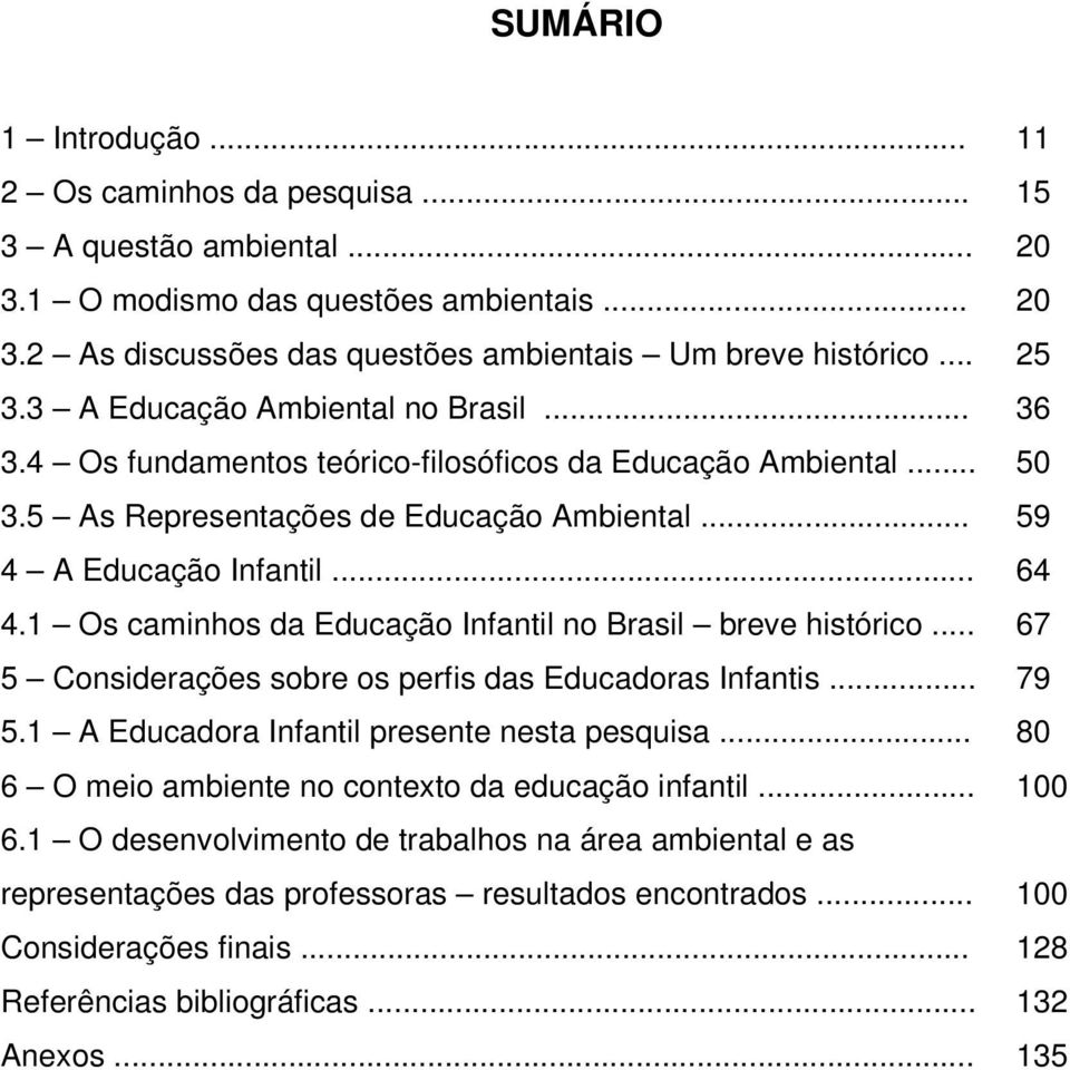 1 Os caminhos da Educação Infantil no Brasil breve histórico... 67 5 Considerações sobre os perfis das Educadoras Infantis... 79 5.1 A Educadora Infantil presente nesta pesquisa.