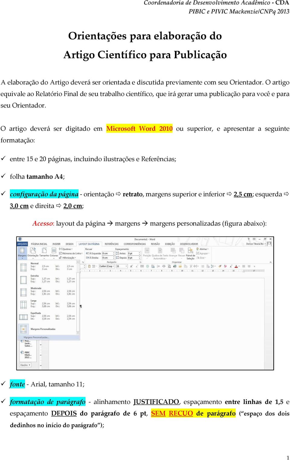 O artigo deverá ser digitado em Microsoft Word 2010 ou superior, e apresentar a seguinte formatação: entre 15 e 20 páginas, incluindo ilustrações e Referências; folha tamanho A4; configuração da