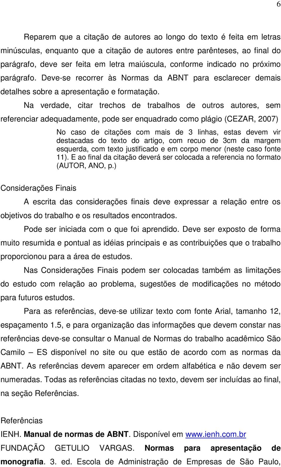 Na verdade, citar trechos de trabalhos de outros autores, sem referenciar adequadamente, pode ser enquadrado como plágio (CEZAR, 2007) No caso de citações com mais de 3 linhas, estas devem vir