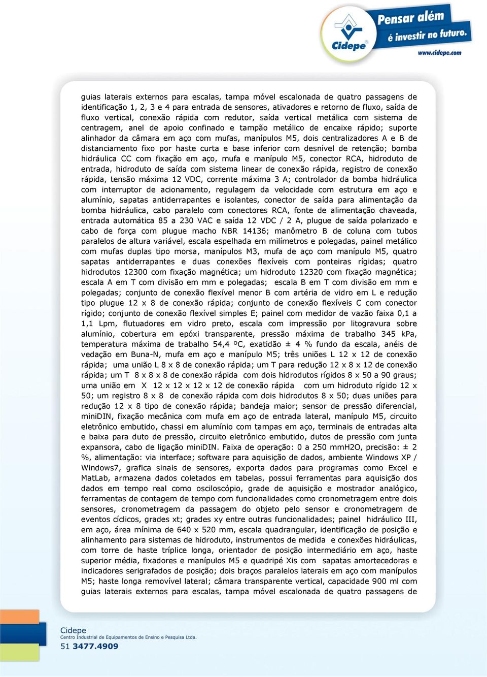 desnível de retenção; bomba hidráulica CC com fixação em aço, mufa e manípulo M5, conector RCA, hidroduto de entrada, hidroduto de saída com sistema linear de conexão rápida, registro de conexão