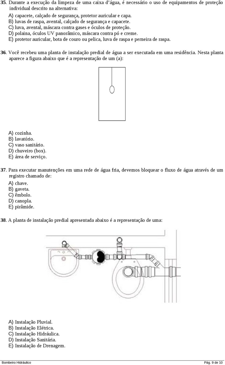 E) protetor auricular, bota de couro ou pelica, luva de raspa e perneira de raspa. 36. Você recebeu uma planta de instalação predial de água a ser executada em uma residência.