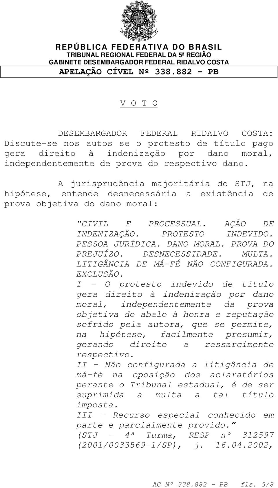 A jurisprudência majoritária do STJ, na hipótese, entende desnecessária a existência de prova objetiva do dano moral: CIVIL E PROCESSUAL. AÇÃO DE INDENIZAÇÃO. PROTESTO INDEVIDO. PESSOA JURÍDICA.