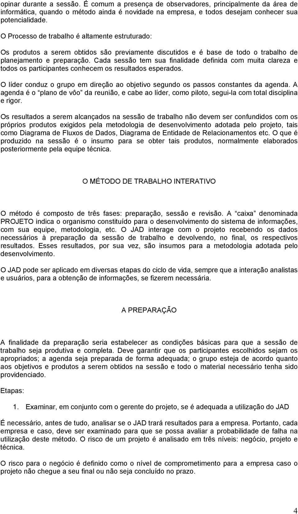 Cada sessão tem sua finalidade definida com muita clareza e todos os participantes conhecem os resultados esperados.