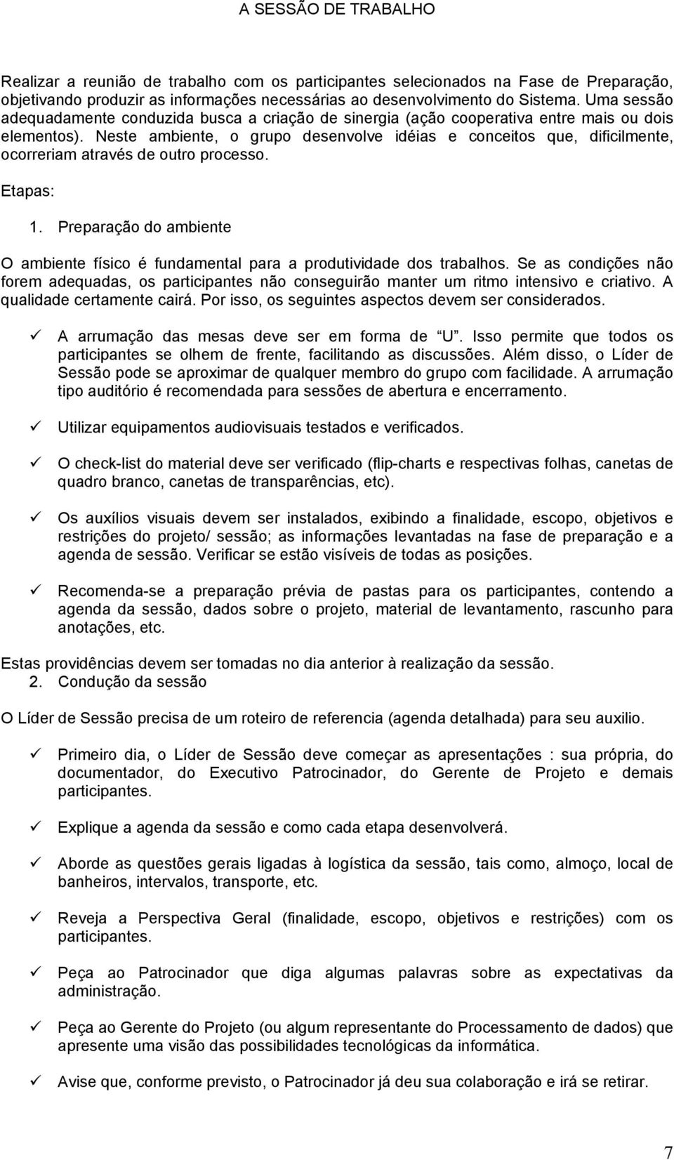 Neste ambiente, o grupo desenvolve idéias e conceitos que, dificilmente, ocorreriam através de outro processo. Etapas: 1.