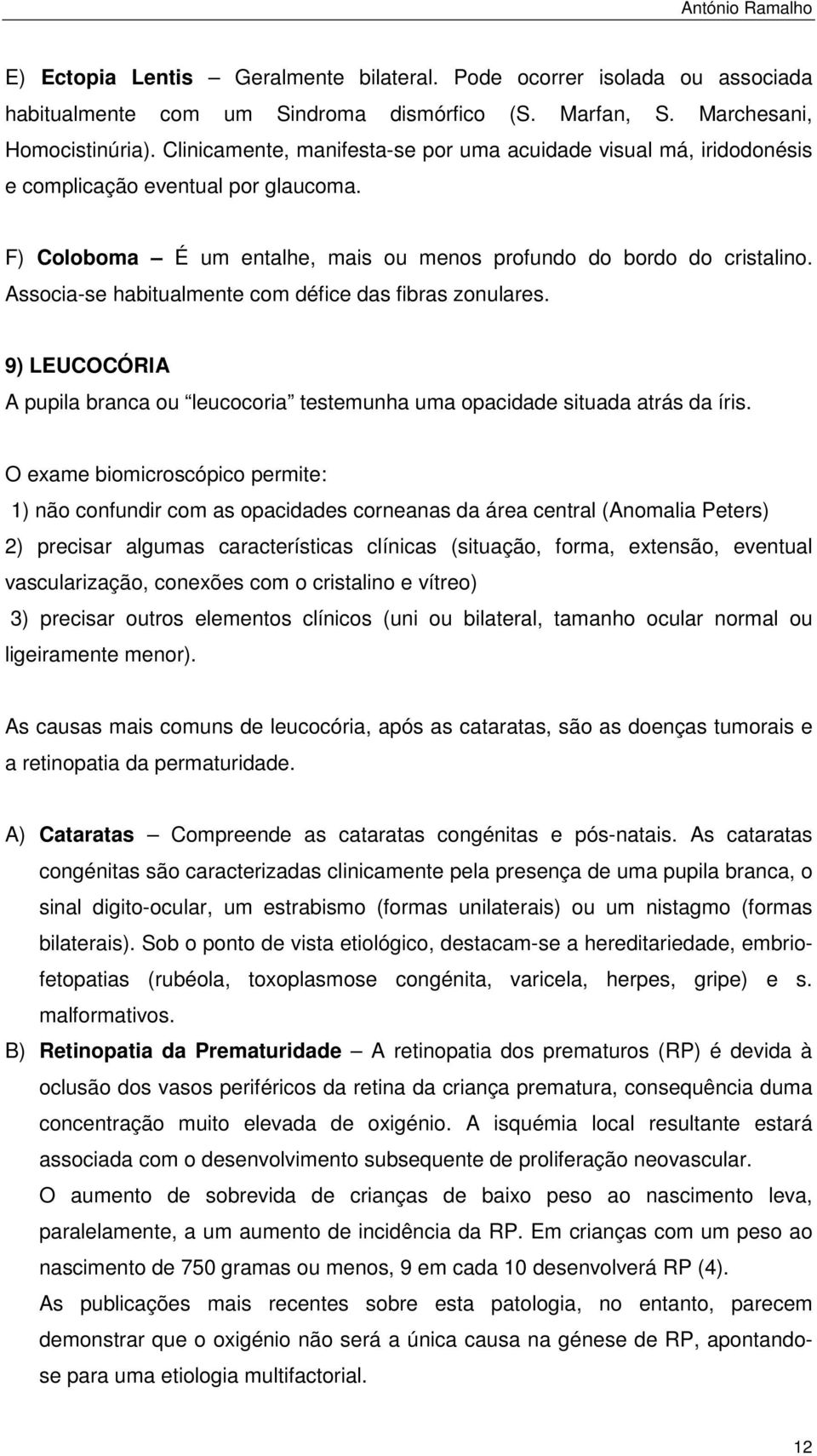 Associa-se habitualmente com défice das fibras zonulares. 9) LEUCOCÓRIA A pupila branca ou leucocoria testemunha uma opacidade situada atrás da íris.