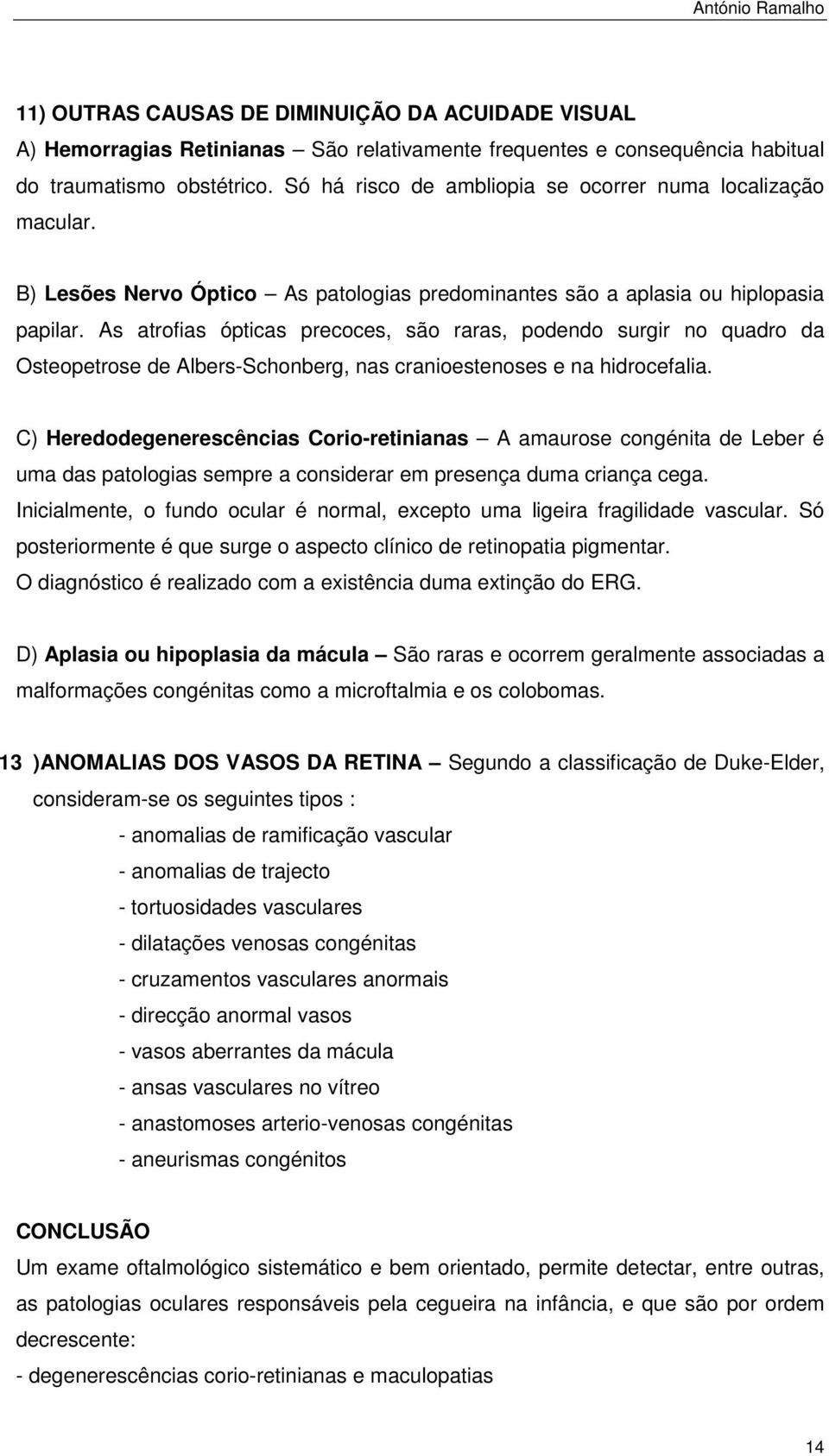 As atrofias ópticas precoces, são raras, podendo surgir no quadro da Osteopetrose de Albers-Schonberg, nas cranioestenoses e na hidrocefalia.