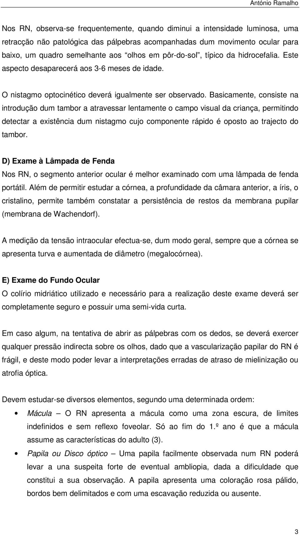 Basicamente, consiste na introdução dum tambor a atravessar lentamente o campo visual da criança, permitindo detectar a existência dum nistagmo cujo componente rápido é oposto ao trajecto do tambor.