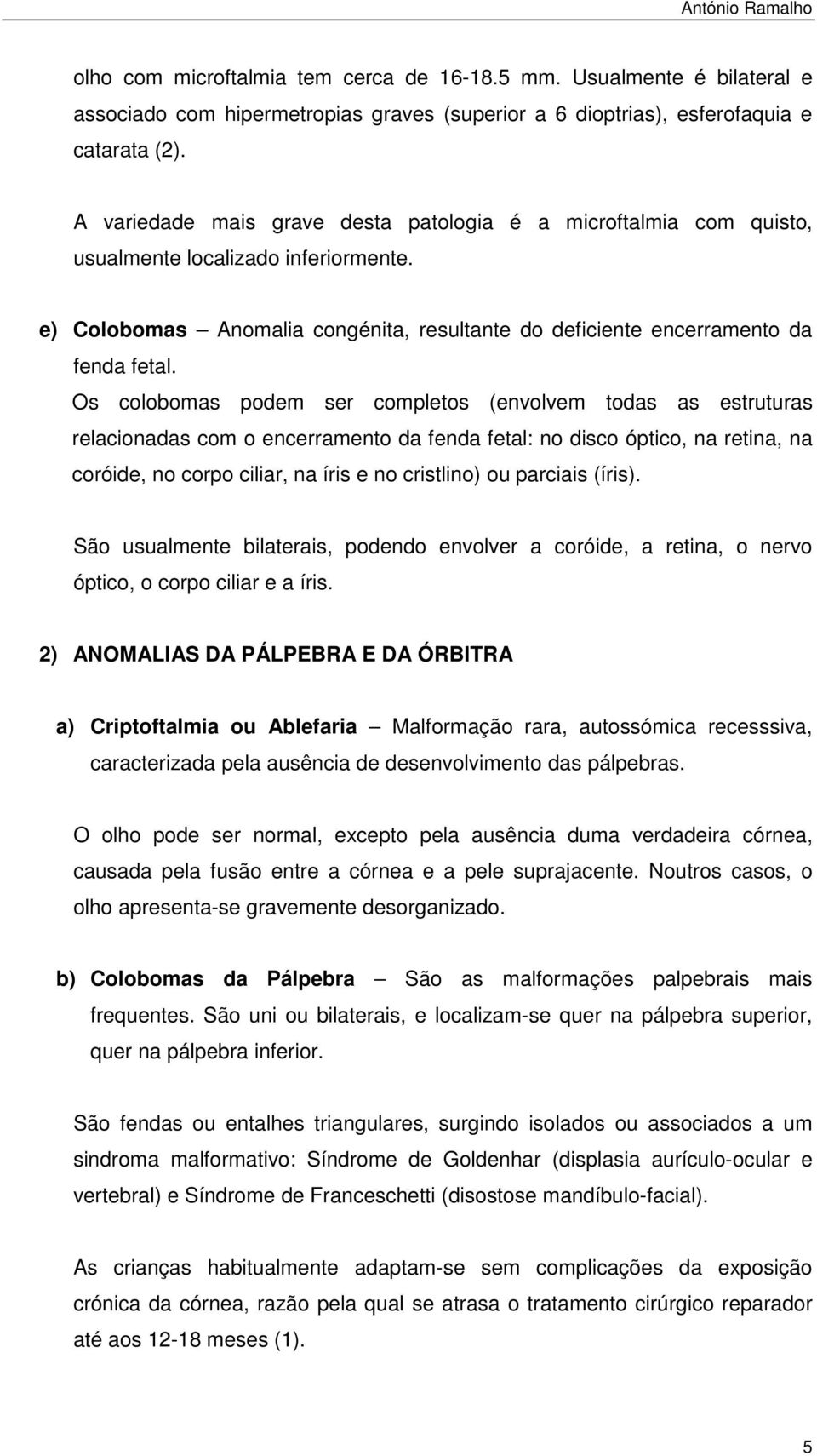 Os colobomas podem ser completos (envolvem todas as estruturas relacionadas com o encerramento da fenda fetal: no disco óptico, na retina, na coróide, no corpo ciliar, na íris e no cristlino) ou