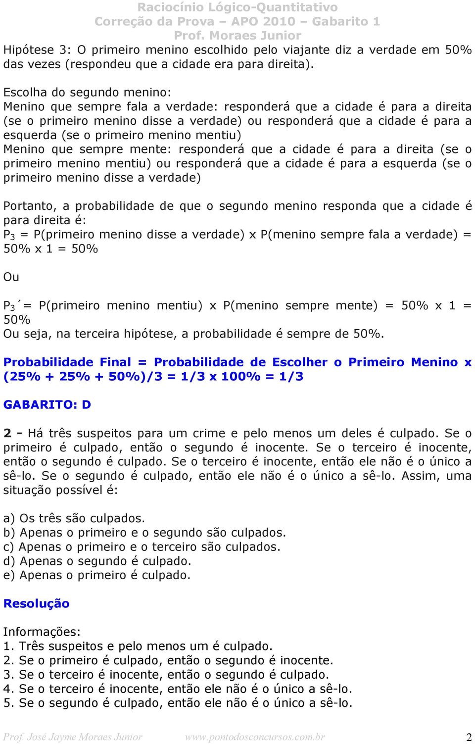 primeiro menino mentiu) Menino que sempre mente: responderá que a cidade é para a direita (se o primeiro menino mentiu) ou responderá que a cidade é para a esquerda (se o primeiro menino disse a