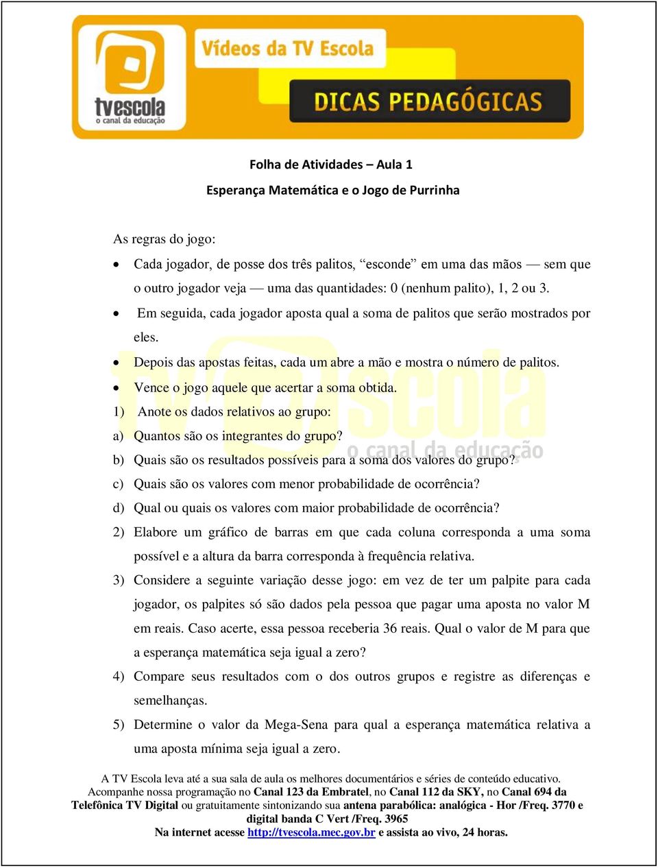 Depois das apostas feitas, cada um abre a mão e mostra o número de palitos. Vence o jogo aquele que acertar a soma obtida. 1) Anote os dados relativos ao grupo: a) Quantos são os integrantes do grupo?