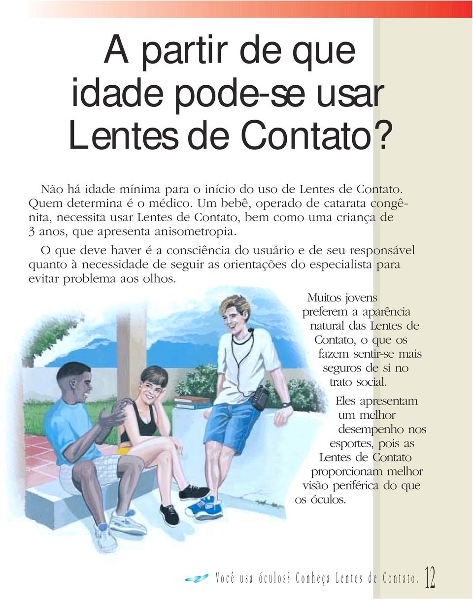 O que deve haver é a consciência do usuário e de seu responsável quanto à necessidade de seguir as orientações do especialista para evitar problema aos olhos.