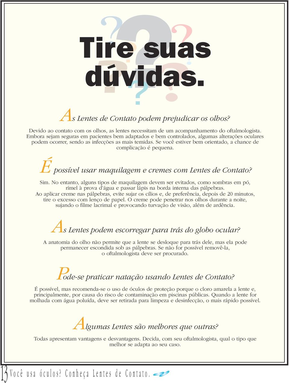 Se você estiver bem orientado, a chance de complicação é pequena. É possível usar maquilagem e cremes com Lentes de Contato? Sim.