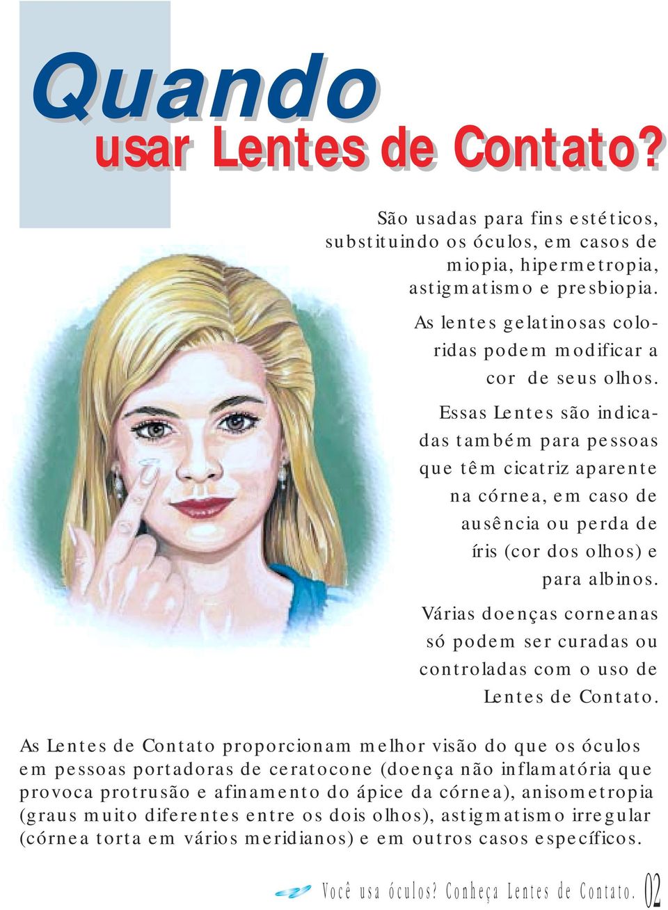 Essas Lentes são indicadas também para pessoas que têm cicatriz aparente na córnea, em caso de ausência ou perda de íris (cor dos olhos) e para albinos.