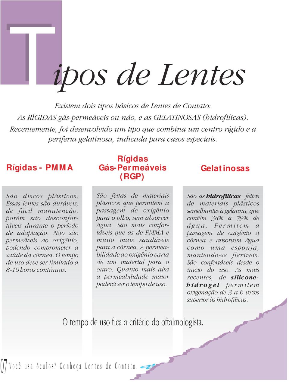 Rígidas - PMMA Rígidas Gás-Permeáveis (RGP) Gelatinosas São discos plásticos. Essas lentes são duráveis, de fácil manutenção, porém são desconfortáveis durante o período de adaptação.