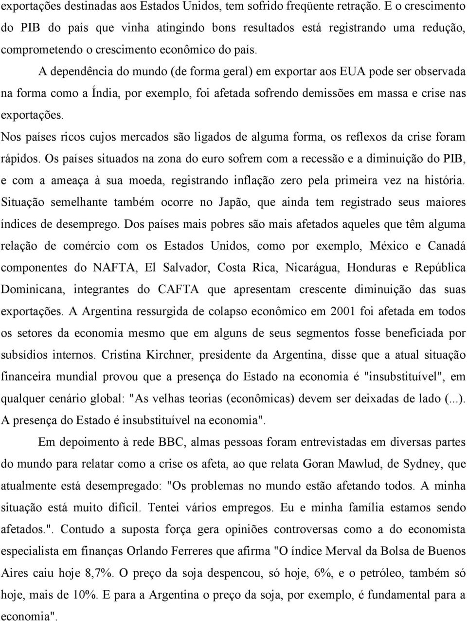 A dependência do mundo (de forma geral) em exportar aos EUA pode ser observada na forma como a Índia, por exemplo, foi afetada sofrendo demissões em massa e crise nas exportações.