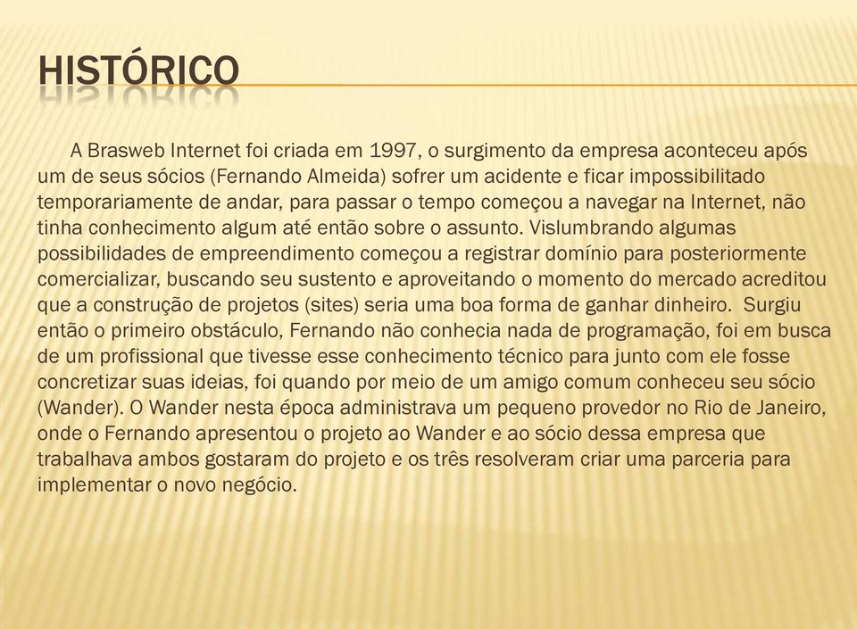 Vislumbrando algumas possibilidades de empreendimento começou a registrar domínio para posteriormente comercializar, buscando seu sustento e aproveitando o momento do mercado acreditou que a