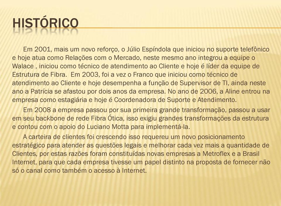 Em 2003, foi a vez o Franco que iniciou como técnico de atendimento ao Cliente e hoje desempenha a função de Supervisor de TI, ainda neste ano a Patrícia se afastou por dois anos da empresa.