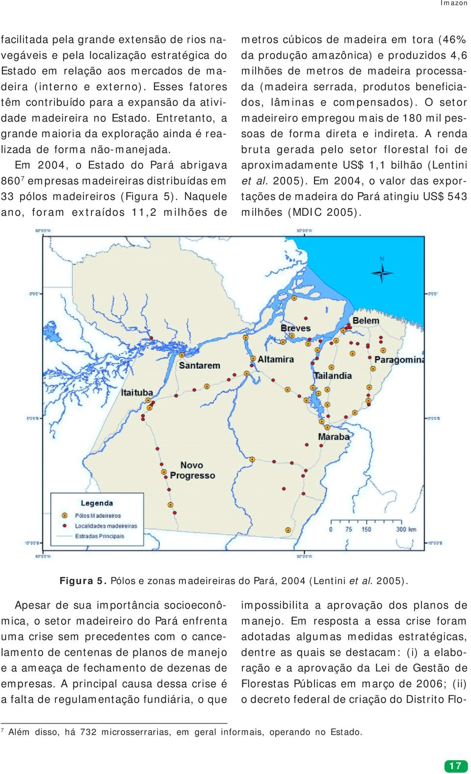 Em 2004, o Estado do Pará abrigava 860 7 empresas madeireiras distribuídas em 33 pólos madeireiros (Figura 5).