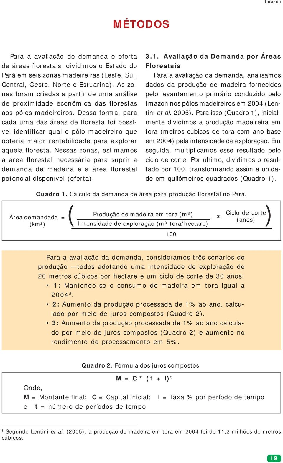 Dessa forma, para cada uma das áreas de floresta foi possível identificar qual o pólo madeireiro que obteria maior rentabilidade para explorar aquela floresta.