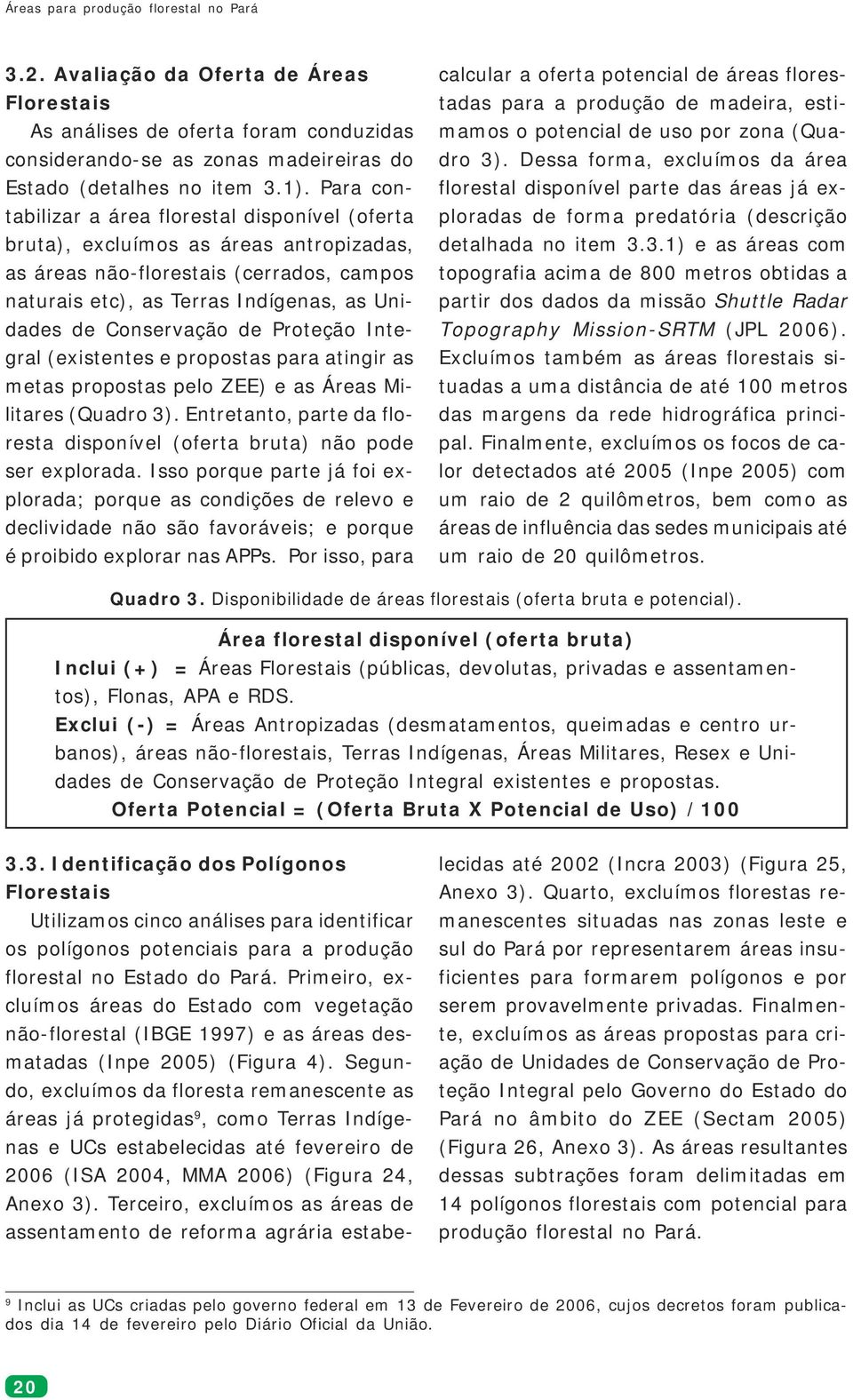 de Proteção Integral (existentes e propostas para atingir as metas propostas pelo ZEE) e as Áreas Militares (Quadro 3). Entretanto, parte da floresta disponível (oferta bruta) não pode ser explorada.